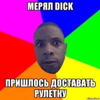 мерял dick пришлось доставать рулетку