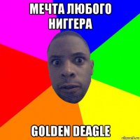 мечта любого ниггера golden deagle