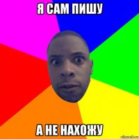 я сам пишу а не нахожу