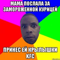 мама послала за замороженной курицей принес ей крылышки kfc