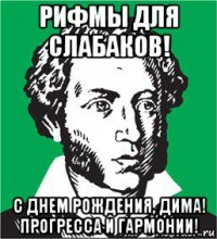 рифмы для слабаков! с днем рождения, дима! прогресса и гармонии!