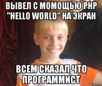 вывел с момощью php "hello world" на экран всем сказал что программист