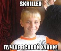 skrillex лучше всякой хуйни!