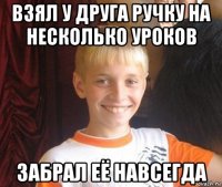 взял у друга ручку на несколько уроков забрал её навсегда