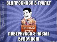 відпросився в туалет повернувся з чаєм і булочкою