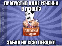 пропустив одне речення в лекції? забий на всю лекцію!