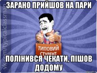 зарано прийшов на пари полінився чекати, пішов додому