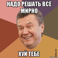 надо решать всё мирно хуй тебе