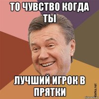 то чувство когда ты лучший игрок в прятки