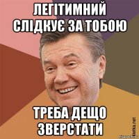 легітимний слідкує за тобою треба дещо зверстати