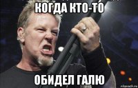 когда кто-то обидел галю