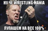 ну че wrestling mania лупашем на все 100%