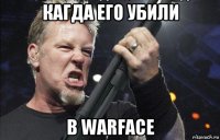 кагда его убили в warface