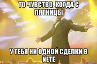 то чувство, когда с пятницы у тебя ни одной сделки в nete