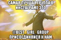 самая лучшая группа в инстаграме это @best_girl_group присоединяйся к нам
