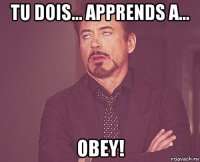 tu dois... apprends a... obey!