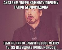 айсезим,убери комнату!почему такой беспорядок? тебя же никто замуж не возьмёт!ну ты же девушка,в конце концов!