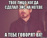 твое лицо когда сделал эйс на негеве а тебе говорят вх!