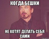 когда бешки не хотят делать себя сами