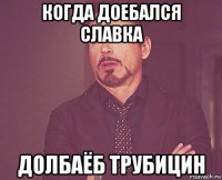 когда доебался славка долбаёб трубицин