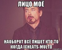 лицо моё наоборот всё пишет кто-то когда [cheats-multi]