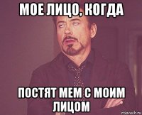 мое лицо, когда постят мем с моим лицом