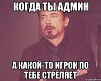 когда ты админ а какой-то игрок по тебе стреляет