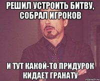 решил устроить битву, собрал игроков и тут какой-то придурок кидает гранату