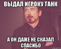 выдал игроку танк а он даже не сказал спасибо