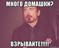много домашки? взрывайте!!!!!