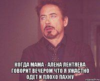  когда мама - алена лентяева говорит вечером что я ужастно одет и плохо пахну