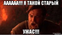 аааааа!!! я такой старый ужас!!!