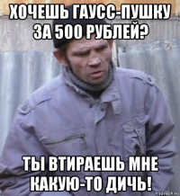 хочешь гаусс-пушку за 500 рублей? ты втираешь мне какую-то дичь!