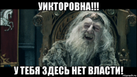 уикторовна!!! у тебя здесь нет власти!