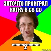 заточто проиграл катку в cs go """""2"""""