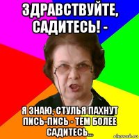 здравствуйте, садитесь! - я знаю, стулья пахнут пись-пись - тем более садитесь...