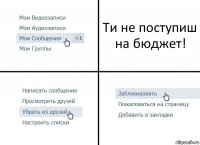 Ти не поступиш на бюджет!