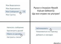 Русел я Invasion Revolt Vulcan Edition!))
Ща все играю на ультрах!