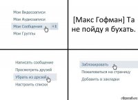 [Макс Гофман] Та не пойду я бухать.