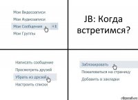 JB: Когда встретимся?