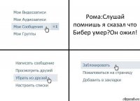 Рома:Слушай помнишь я сказал что Бибер умер?Он ожил!