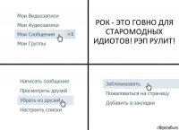 РОК - ЭТО ГОВНО ДЛЯ СТАРОМОДНЫХ ИДИОТОВ! РЭП РУЛИТ!