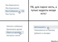 ПБ, для парня честь, а тупые задроты везде есть!