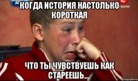 когда история настолько короткая что ты чувствуешь как стареешь....