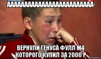 ааааааааааааааааааааааааа вернули генуса фулл м4 которого купил за 2000 р