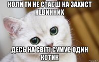 коли ти не стаєш на захист невинних десь на світі сумує один котик