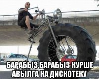  барабыз,барабыз курше авылга на дискотеку