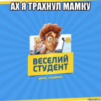 ах я трахнул мамку 