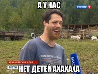 а у нас нет детей ахахаха