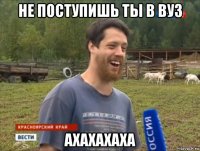 не поступишь ты в вуз ахахахаха